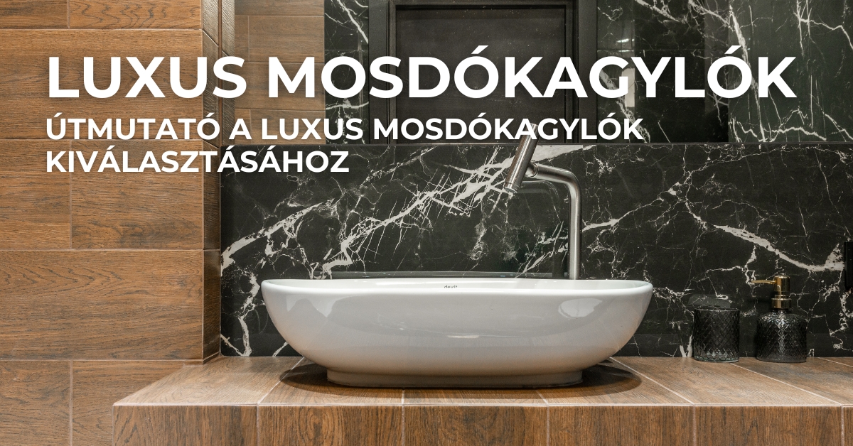 Luxus mosdókagylók - útmutató a luxus mosdókagylók kiválasztásához